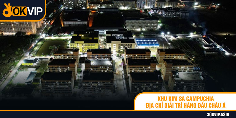 Khu Kim Sa Campuchia – Địa Chỉ Giải Trí Hàng Đầu Châu Á