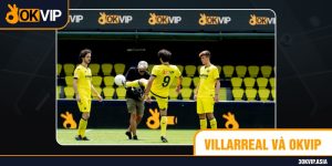 Villarreal Và Okvip Ký Kết Hợp Tác Truyền Thông Lâu Dài